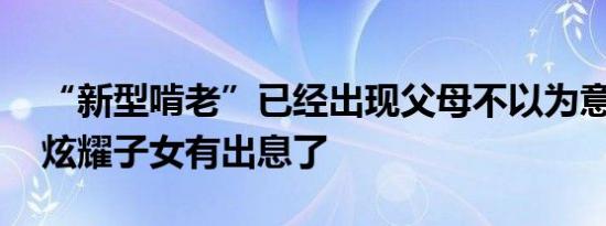 “新型啃老”已经出现父母不以为意 还到处炫耀子女有出息了