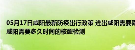 05月17日咸阳最新防疫出行政策 进出咸阳需要隔离吗 进出咸阳需要多久时间的核酸检测