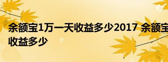 余额宝1万一天收益多少2017 余额宝1万一天收益多少 