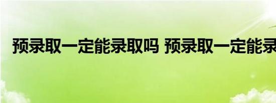 预录取一定能录取吗 预录取一定能录取吗 