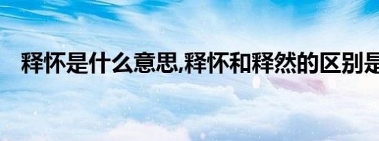 释怀是什么意思,释怀和释然的区别是什么