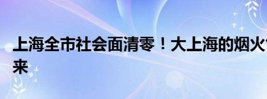 上海全市社会面清零！大上海的烟火气正在回来