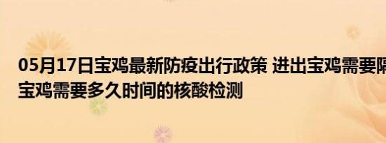 05月17日宝鸡最新防疫出行政策 进出宝鸡需要隔离吗 进出宝鸡需要多久时间的核酸检测