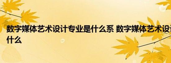 数字媒体艺术设计专业是什么系 数字媒体艺术设计专业是学什么 