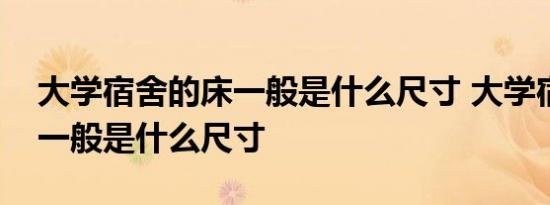 大学宿舍的床一般是什么尺寸 大学宿舍的床一般是什么尺寸 