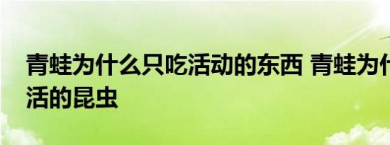 青蛙为什么只吃活动的东西 青蛙为什么只吃活的昆虫 