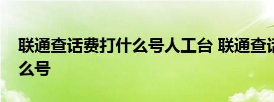 联通查话费打什么号人工台 联通查话费打什么号 