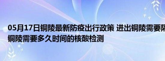 05月17日铜陵最新防疫出行政策 进出铜陵需要隔离吗 进出铜陵需要多久时间的核酸检测