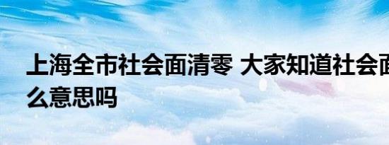 上海全市社会面清零 大家知道社会面清零什么意思吗