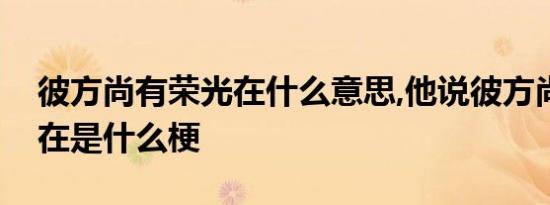 彼方尚有荣光在什么意思,他说彼方尚有荣光在是什么梗