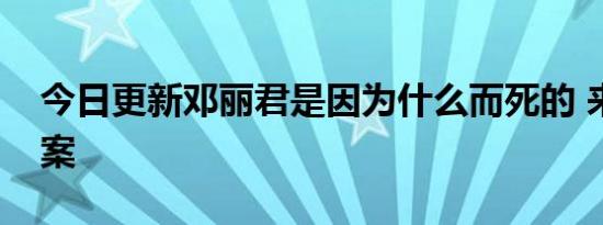 今日更新邓丽君是因为什么而死的 来揭晓答案