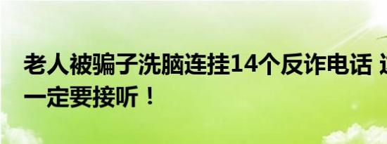 老人被骗子洗脑连挂14个反诈电话 这个号码一定要接听！