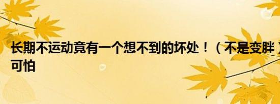 长期不运动竟有一个想不到的坏处！（不是变胖） 原来这么可怕