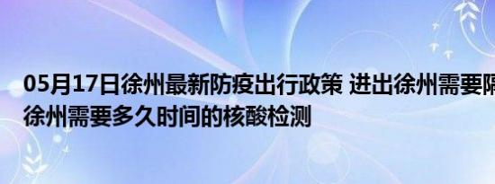 05月17日徐州最新防疫出行政策 进出徐州需要隔离吗 进出徐州需要多久时间的核酸检测