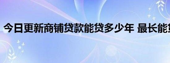 今日更新商铺贷款能贷多少年 最长能贷10年