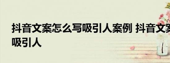 抖音文案怎么写吸引人案例 抖音文案怎么写吸引人 