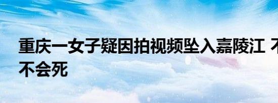 重庆一女子疑因拍视频坠入嘉陵江 不作死就不会死