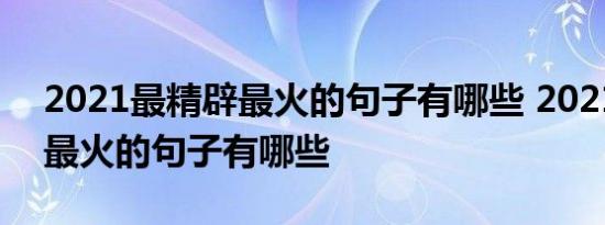 2021最精辟最火的句子有哪些 2021最精辟最火的句子有哪些 