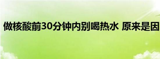 做核酸前30分钟内别喝热水 原来是因为这样