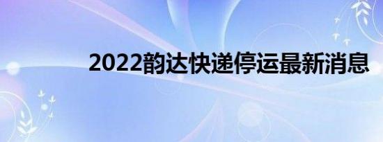 2022韵达快递停运最新消息