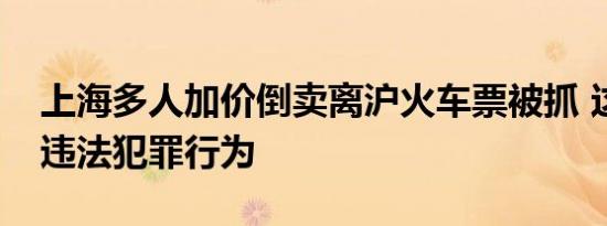 上海多人加价倒卖离沪火车票被抓 这是属于违法犯罪行为