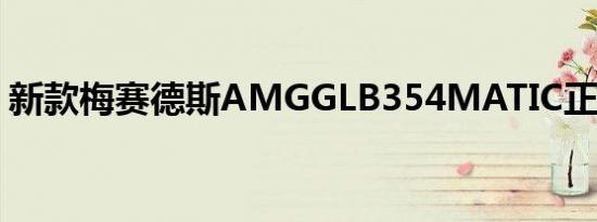 新款梅赛德斯AMGGLB354MATIC正式上市