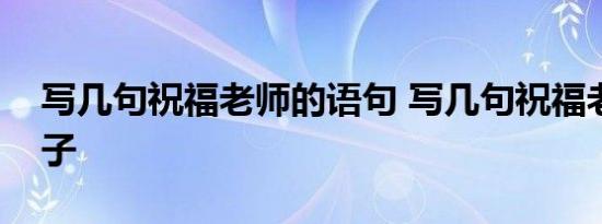 写几句祝福老师的语句 写几句祝福老师的句子 