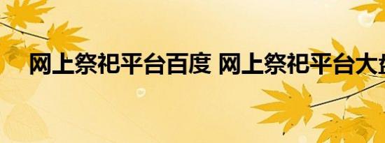 网上祭祀平台百度 网上祭祀平台大盘点 