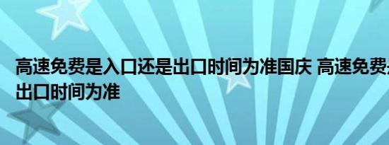 高速免费是入口还是出口时间为准国庆 高速免费是入口还是出口时间为准 