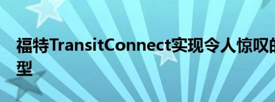 福特TransitConnect实现令人惊叹的奢华转型