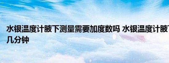 水银温度计腋下测量需要加度数吗 水银温度计腋下测量需要几分钟 