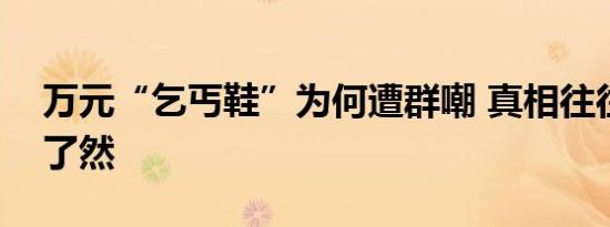 万元“乞丐鞋”为何遭群嘲 真相往往是一目了然