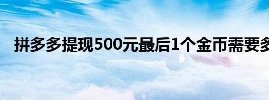 拼多多提现500元最后1个金币需要多少人