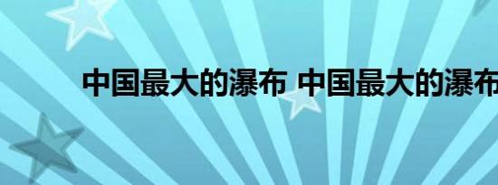 中国最大的瀑布 中国最大的瀑布 