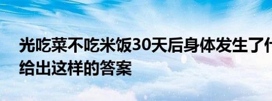 光吃菜不吃米饭30天后身体发生了什么变化给出这样的答案