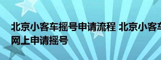 北京小客车摇号申请流程 北京小客车怎样在网上申请摇号 