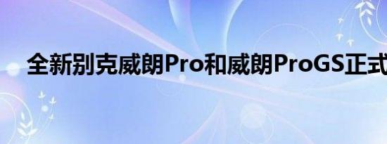 全新别克威朗Pro和威朗ProGS正式上市