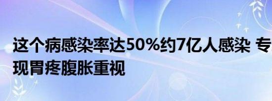 这个病感染率达50%约7亿人感染 专家提醒出现胃疼腹胀重视