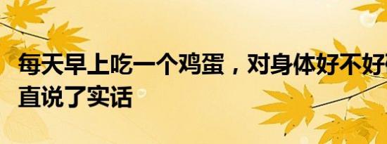 每天早上吃一个鸡蛋，对身体好不好研究人员直说了实话