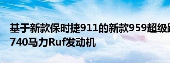 基于新款保时捷911的新款959超级跑车配备740马力Ruf发动机