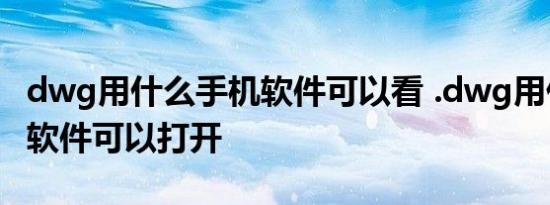 dwg用什么手机软件可以看 .dwg用什么手机软件可以打开 