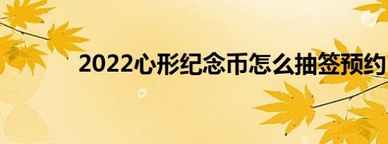 2022心形纪念币怎么抽签预约