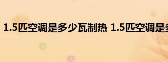 1.5匹空调是多少瓦制热 1.5匹空调是多少瓦 