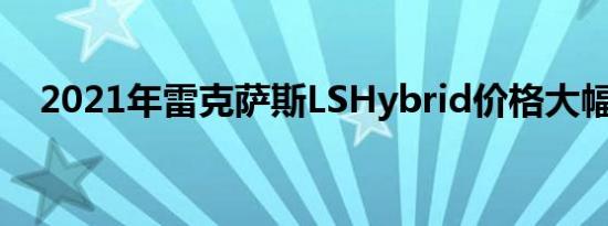 2021年雷克萨斯LSHybrid价格大幅上涨