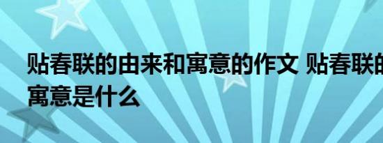 贴春联的由来和寓意的作文 贴春联的由来和寓意是什么 