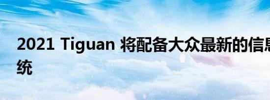 2021 Tiguan 将配备大众最新的信息娱乐系统