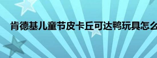 肯德基儿童节皮卡丘可达鸭玩具怎么领取