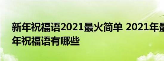 新年祝福语2021最火简单 2021年最火的新年祝福语有哪些 