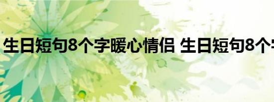 生日短句8个字暖心情侣 生日短句8个字暖心 