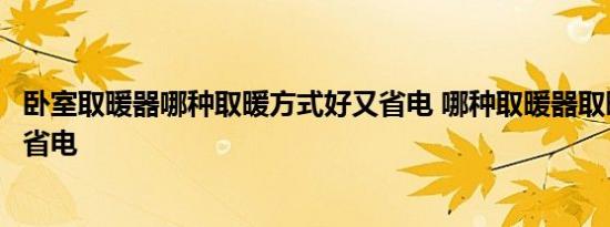 卧室取暖器哪种取暖方式好又省电 哪种取暖器取暖方式好又省电 